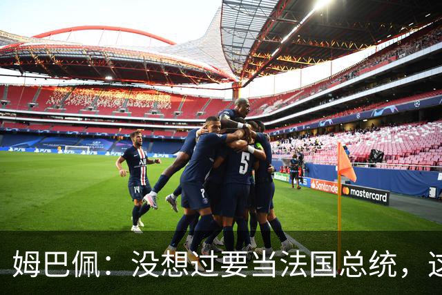 姆巴佩：没想过要当法国总统，这不在我的计划中，我已经够招人恨了